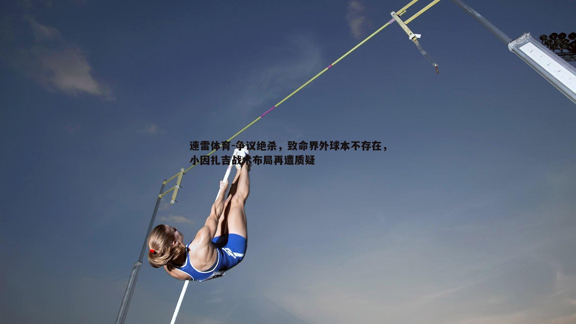 争议绝杀，致命界外球本不存在，小因扎吉战术布局再遭质疑