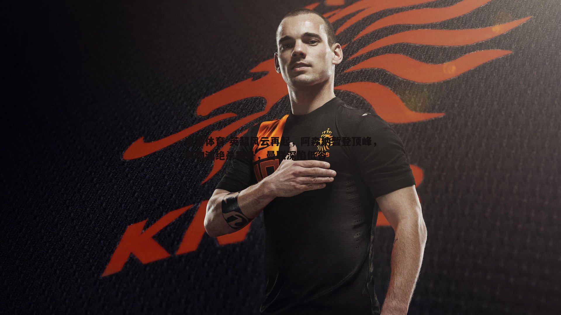 英超风云再起，阿森纳暂登顶峰，利物浦绝杀攀升，曼联深陷低谷